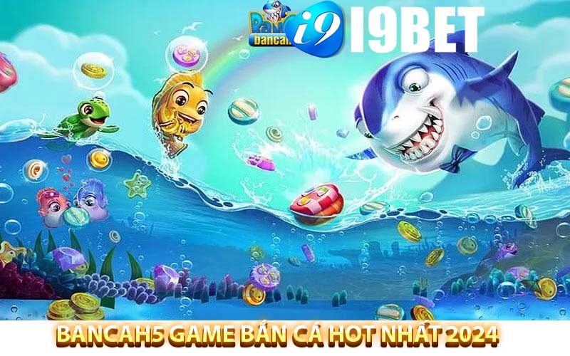 bancah5 game bắn cá hot nhất 2024